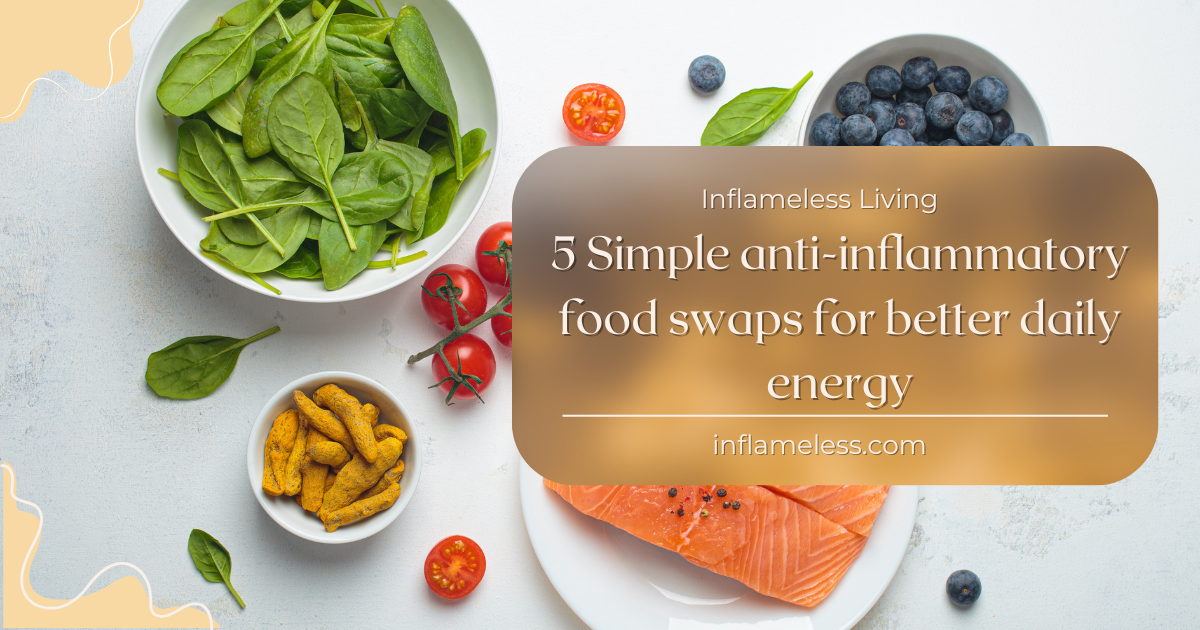5 Simple anti-Inflammatory food swaps for better daily energy